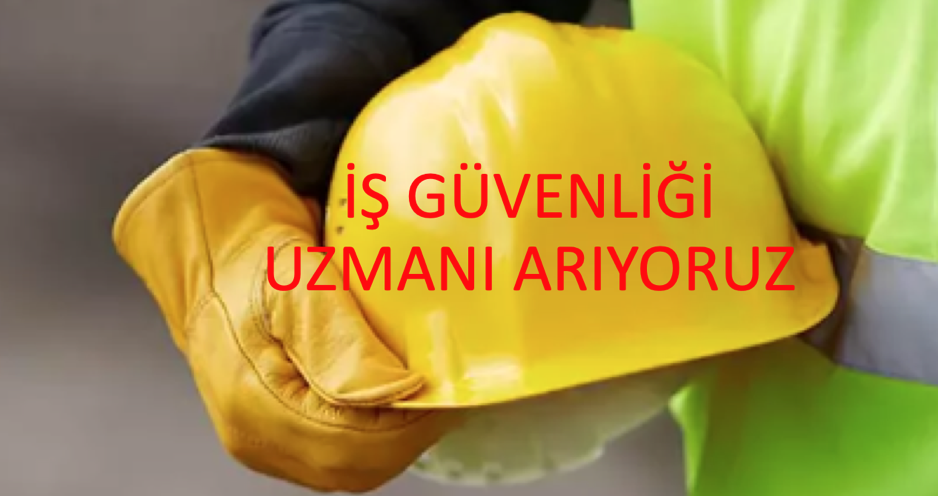 İŞ GÜVENLİĞİ UZMANI ARIYORUZ