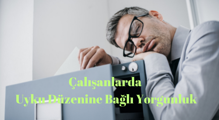 Çalışanlarda Uyku Düzenine Bağlı Yorgunluk