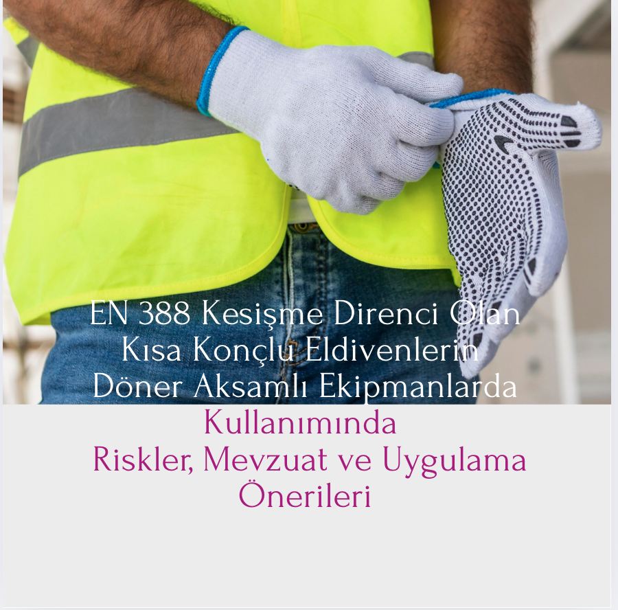 EN 388 Kesişme Direnci Olan Kısa Konçlu Eldivenlerin Döner Aksamlı Ekipmanlarda Kullanımında - Riskler, Mevzuat ve Uygulama Önerileri